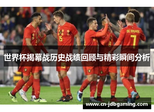 世界杯揭幕战历史战绩回顾与精彩瞬间分析