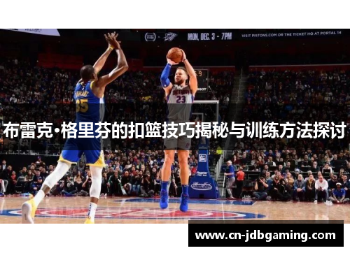 布雷克·格里芬的扣篮技巧揭秘与训练方法探讨