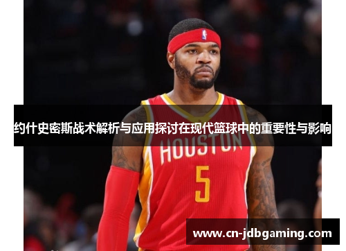 约什史密斯战术解析与应用探讨在现代篮球中的重要性与影响