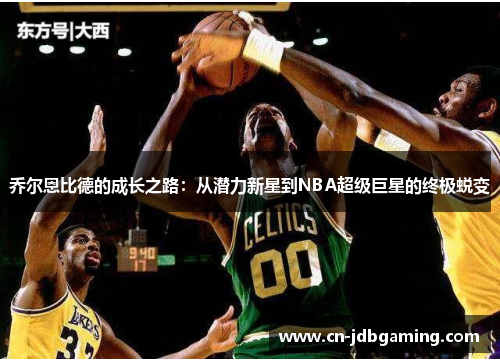 乔尔恩比德的成长之路：从潜力新星到NBA超级巨星的终极蜕变