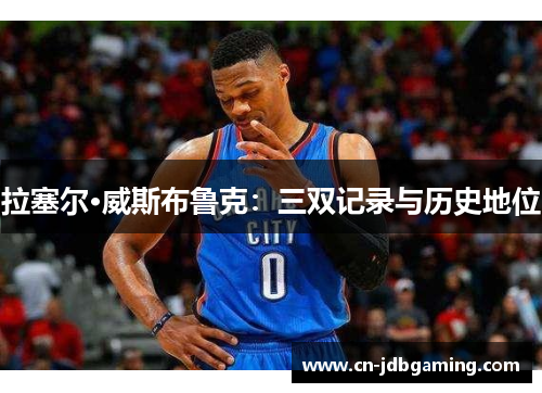 拉塞尔·威斯布鲁克：三双记录与历史地位
