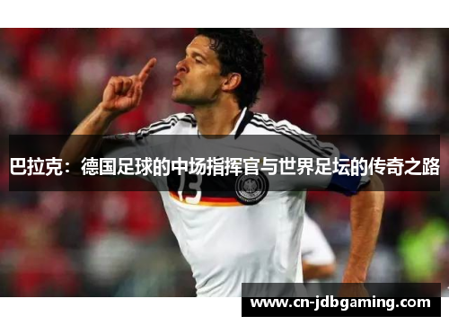 巴拉克：德国足球的中场指挥官与世界足坛的传奇之路