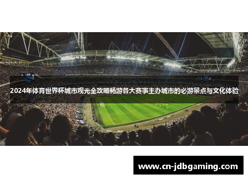 2024年体育世界杯城市观光全攻略畅游各大赛事主办城市的必游景点与文化体验