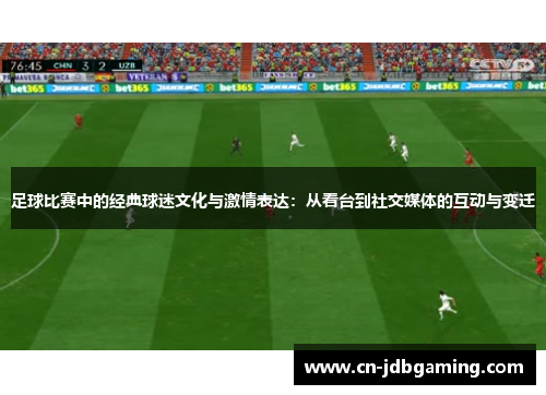 足球比赛中的经典球迷文化与激情表达：从看台到社交媒体的互动与变迁