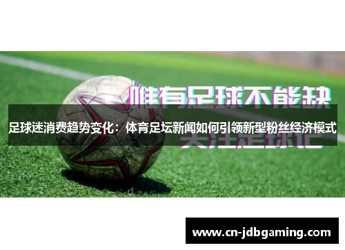 足球迷消费趋势变化：体育足坛新闻如何引领新型粉丝经济模式