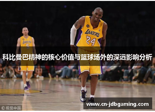 科比曼巴精神的核心价值与篮球场外的深远影响分析