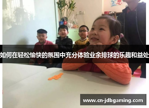 如何在轻松愉快的氛围中充分体验业余排球的乐趣和益处