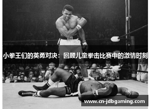 小拳王们的英勇对决：回顾儿童拳击比赛中的激情时刻
