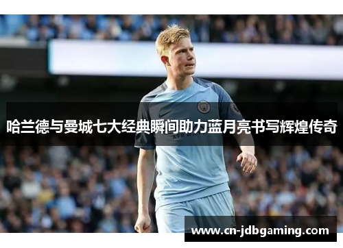 哈兰德与曼城七大经典瞬间助力蓝月亮书写辉煌传奇