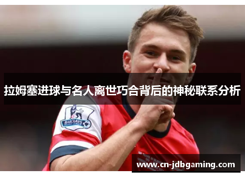 拉姆塞进球与名人离世巧合背后的神秘联系分析