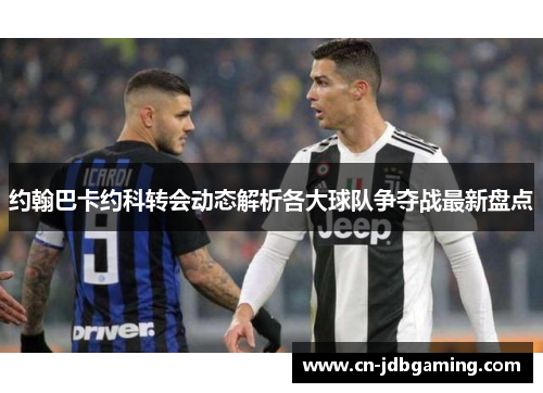 约翰巴卡约科转会动态解析各大球队争夺战最新盘点
