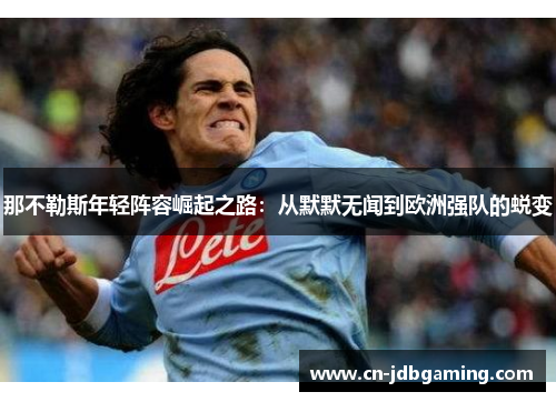 那不勒斯年轻阵容崛起之路：从默默无闻到欧洲强队的蜕变