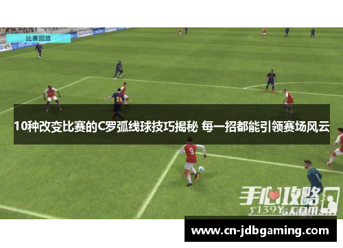 10种改变比赛的C罗弧线球技巧揭秘 每一招都能引领赛场风云