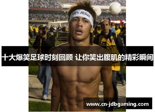 十大爆笑足球时刻回顾 让你笑出腹肌的精彩瞬间