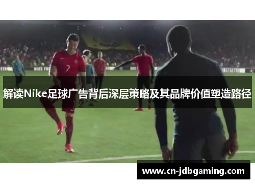解读Nike足球广告背后深层策略及其品牌价值塑造路径