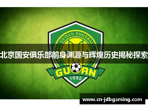 北京国安俱乐部前身渊源与辉煌历史揭秘探索