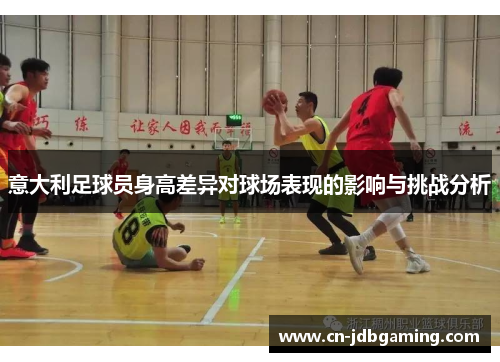 意大利足球员身高差异对球场表现的影响与挑战分析