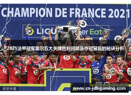 2021法甲冠军里尔五大关键胜利回顾及夺冠背后的秘诀分析