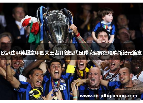 欧冠法甲英超意甲四大王者开创现代足球荣耀辉煌璀璨新纪元篇章